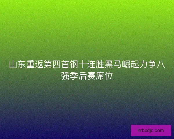 山东重返第四首钢十连胜黑马崛起力争八强季后赛席位