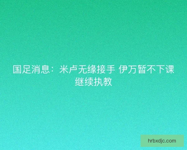 国足消息：米卢无缘接手 伊万暂不下课继续执教