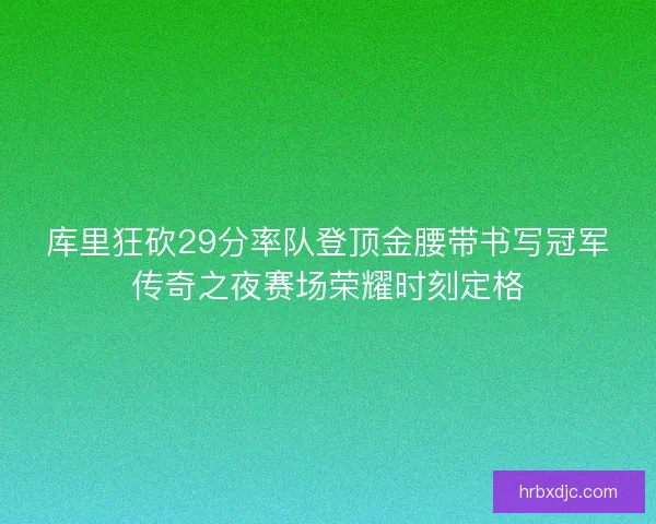 库里狂砍29分率队登顶金腰带书写冠军传奇之夜赛场荣耀时刻定格 库里狂砍29分率队登顶金腰带书写冠军传奇之夜赛场荣耀时刻定格