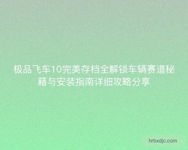 极品飞车10完美存档全解锁车辆赛道秘籍与安装指南详细攻略分享