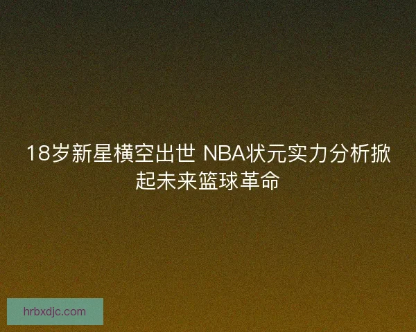 18岁新星横空出世 NBA状元实力分析掀起未来篮球革命