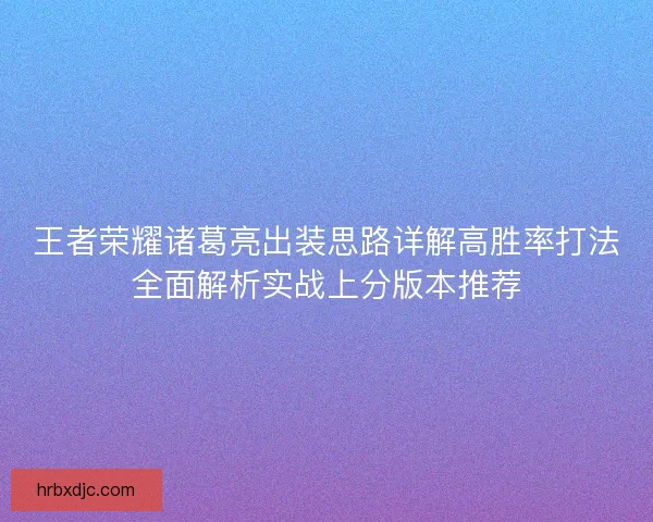 王者荣耀诸葛亮出装思路详解高胜率打法全面解析实战上分版本推荐 王者荣耀诸葛亮出装思路详解高胜率打法全面解析实战上分版本推荐