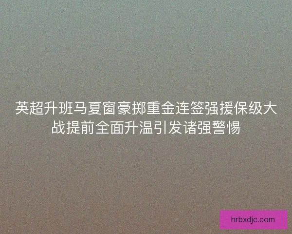 英超升班马夏窗豪掷重金连签强援保级大战提前全面升温引发诸强警惕 英超升班马夏窗豪掷重金连签强援保级大战提前全面升温引发诸强警惕