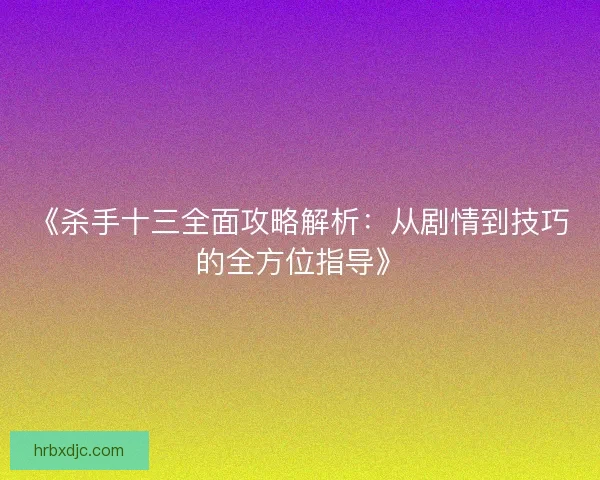《杀手十三全面攻略解析：从剧情到技巧的全方位指导》