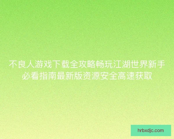 不良人游戏下载全攻略畅玩江湖世界新手必看指南最新版资源安全高速获取
