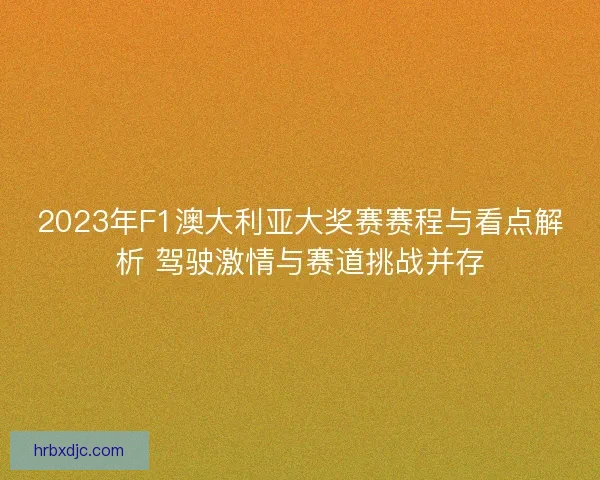2023年F1澳大利亚大奖赛赛程与看点解析 驾驶激情与赛道挑战并存 2023年F1澳大利亚大奖赛赛程与看点解析 驾驶激情与赛道挑战并存